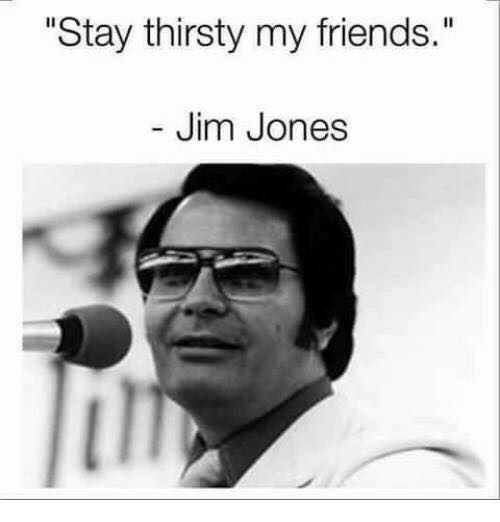 Stay thirsty my friend Jim